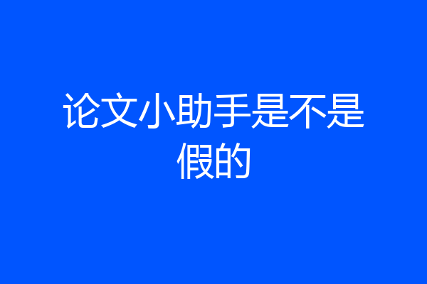 论文小助手是不是假的