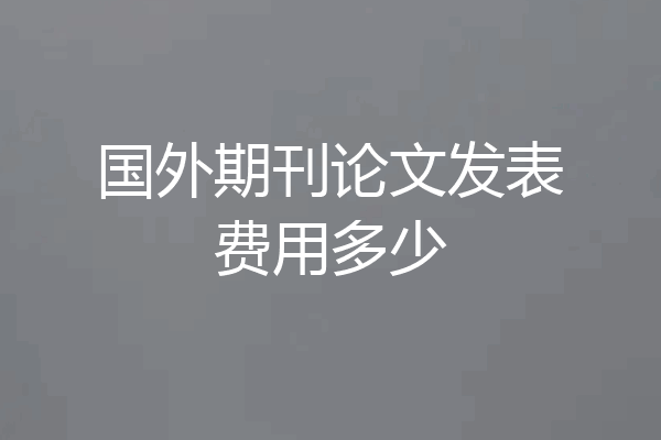国外期刊论文发表费用多少
