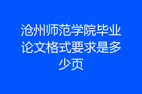 沧州师范学院毕业论文格式要求是多少页