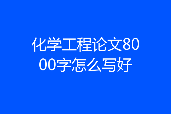 化学工程论文8000字怎么写好