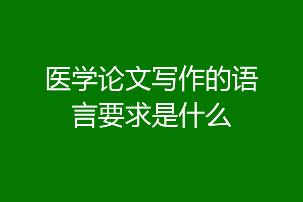 医学论文写作的语言要求是什么