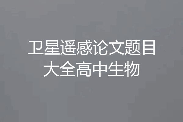 卫星遥感论文题目大全高中生物
