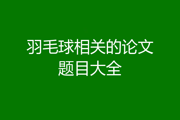 羽毛球相关的论文题目大全