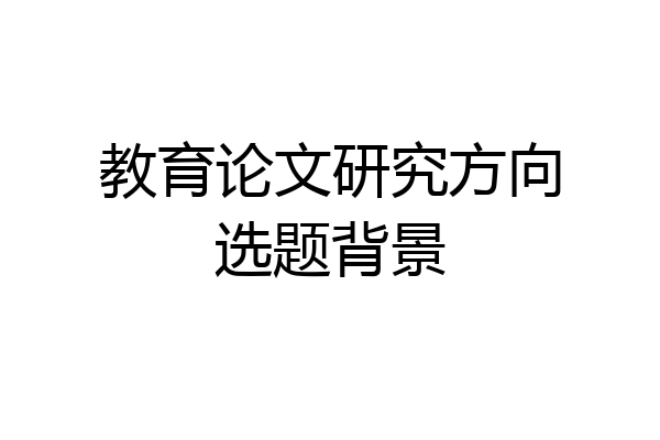 教育论文研究方向选题背景