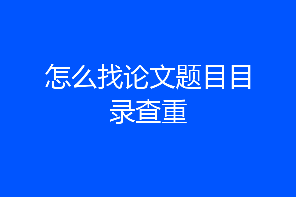 怎么找论文题目目录查重