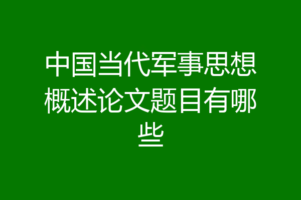中国当代军事思想概述论文题目有哪些