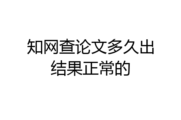 知网查论文多久出结果正常的