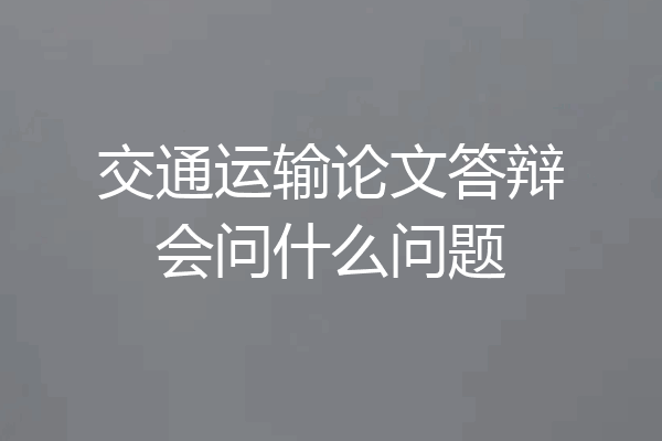 交通运输论文答辩会问什么问题