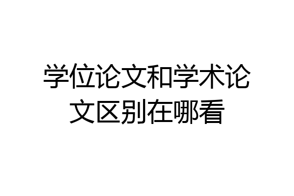 学位论文和学术论文区别在哪看