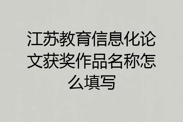 江苏教育信息化论文获奖作品名称怎么填写