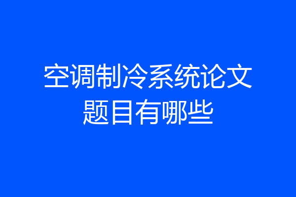 空调制冷系统论文题目有哪些