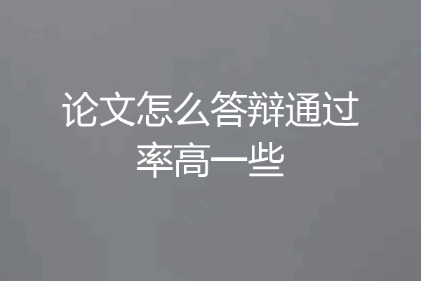 论文怎么答辩通过率高一些