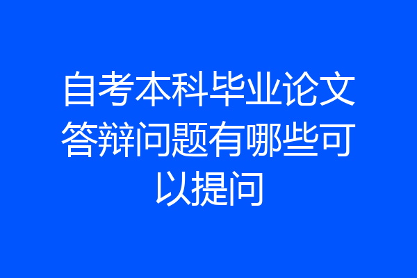 自考本科毕业论文答辩问题有哪些可以提问