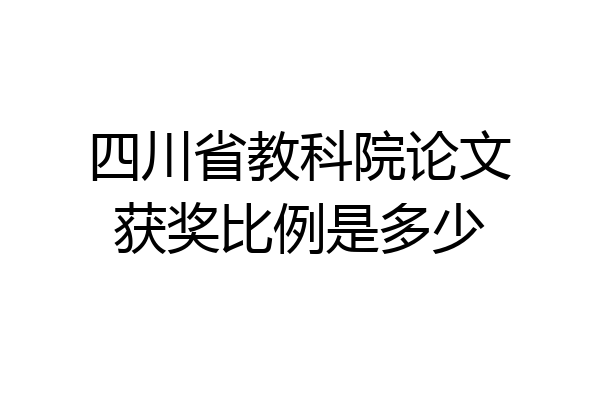 四川省教科院论文获奖比例是多少