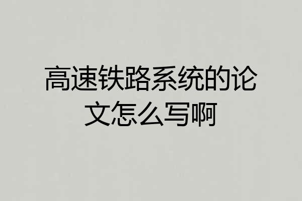 高速铁路系统的论文怎么写啊