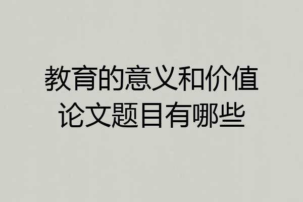 教育的意义和价值论文题目有哪些