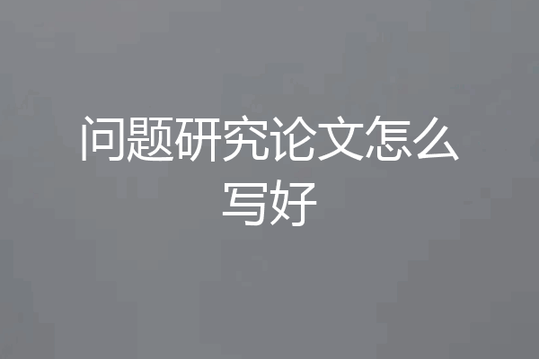 问题研究论文怎么写好