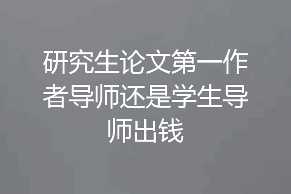 研究生论文第一作者导师还是学生导师出钱