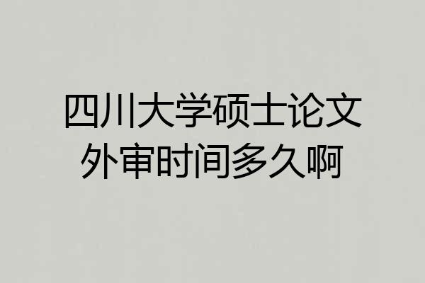 四川大学硕士论文外审时间多久啊