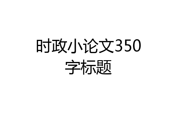 时政小论文350字标题