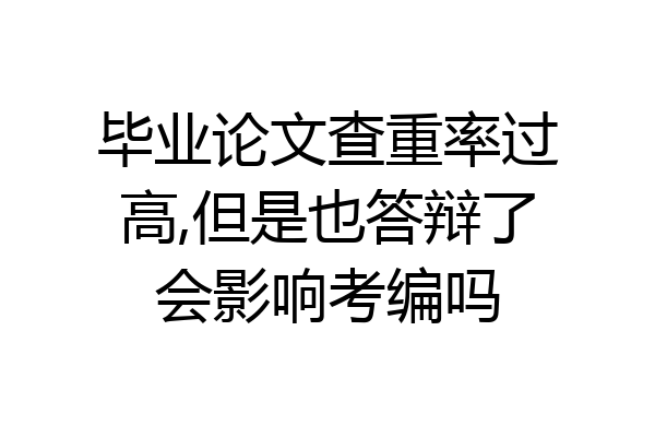 毕业论文查重率过高,但是也答辩了会影响考编吗