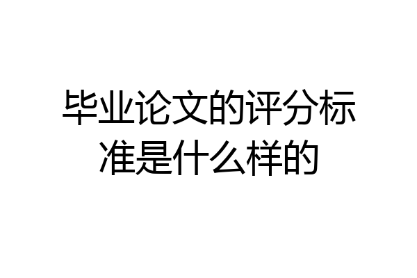 毕业论文的评分标准是什么样的