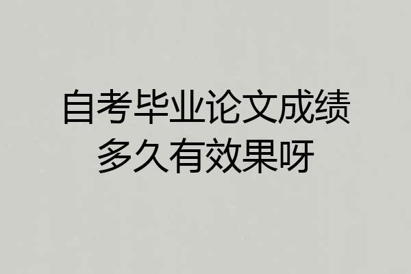 自考毕业论文成绩多久有效果呀