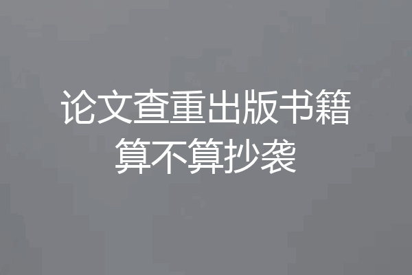 论文查重出版书籍算不算抄袭