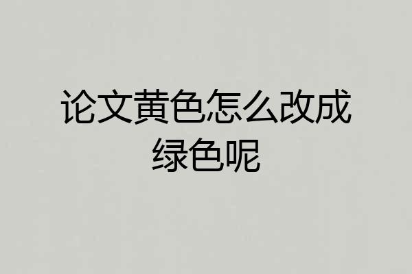 论文黄色怎么改成绿色呢