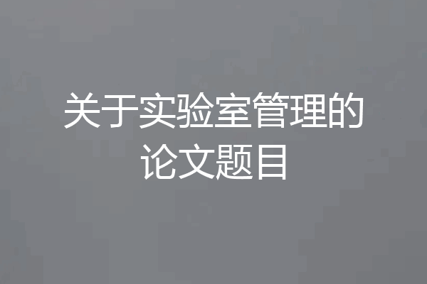 关于实验室管理的论文题目