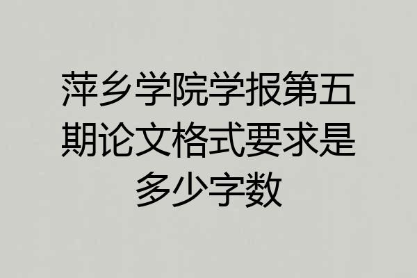 萍乡学院学报第五期论文格式要求是多少字数