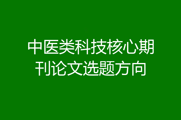 中医类科技核心期刊论文选题方向