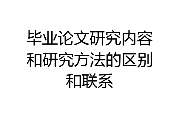 毕业论文研究内容和研究方法的区别和联系