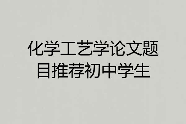 化学工艺学论文题目推荐初中学生
