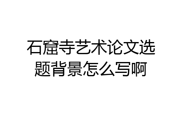 石窟寺艺术论文选题背景怎么写啊