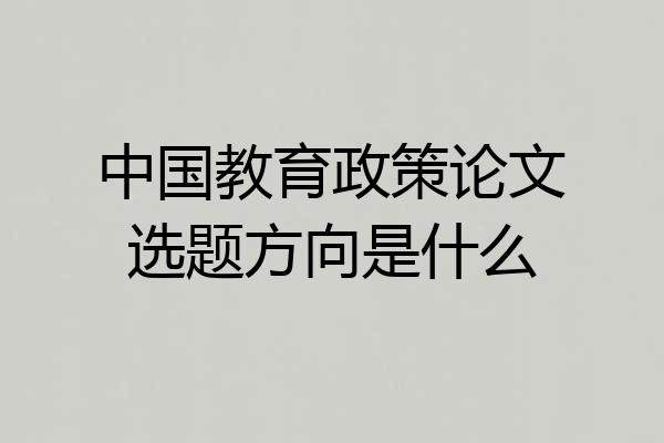 中国教育政策论文选题方向是什么