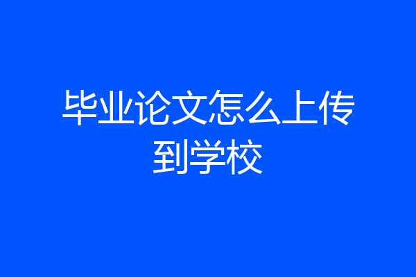 毕业论文怎么上传到学校