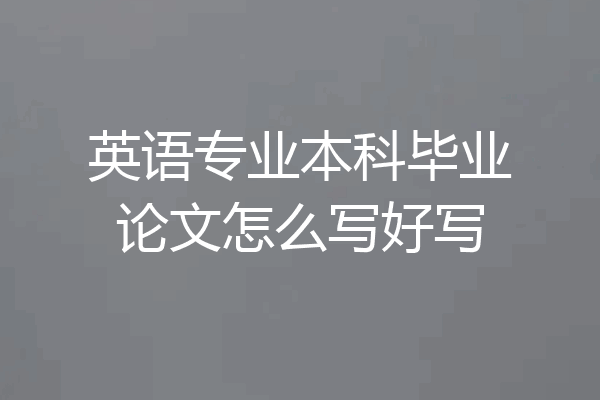 英语专业本科毕业论文怎么写好写