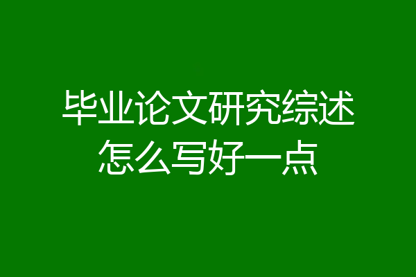 毕业论文研究综述怎么写好一点