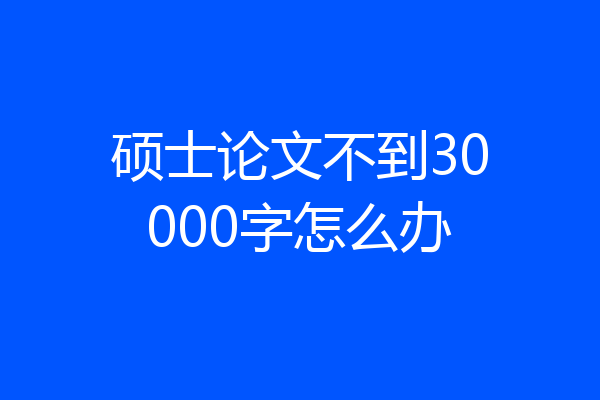 硕士论文不到30000字怎么办