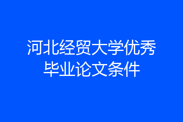 河北经贸大学优秀毕业论文条件
