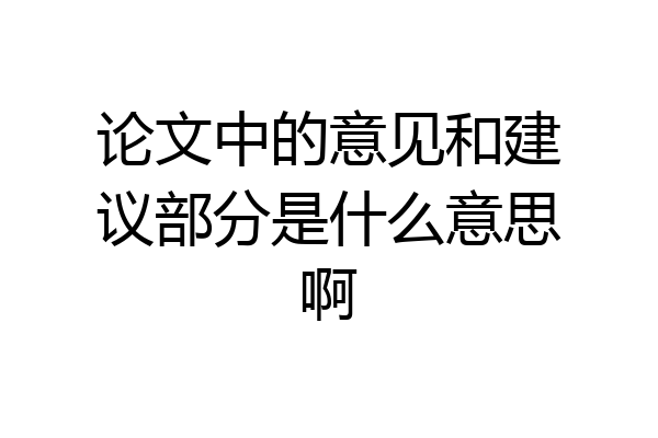 论文中的意见和建议部分是什么意思啊