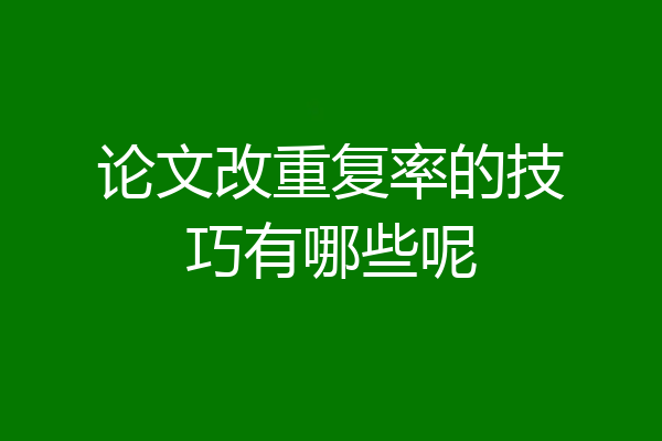 论文改重复率的技巧有哪些呢