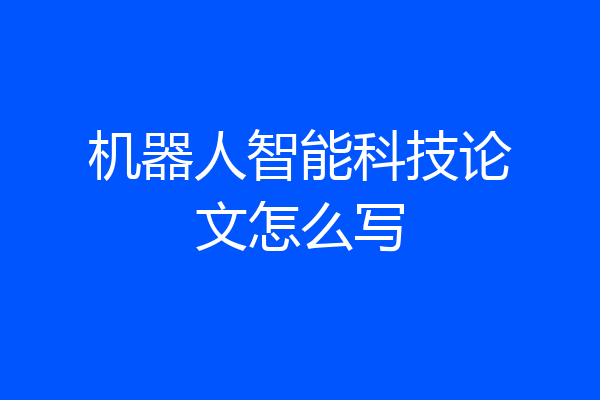 机器人智能科技论文怎么写