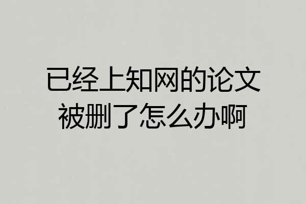 已经上知网的论文被删了怎么办啊