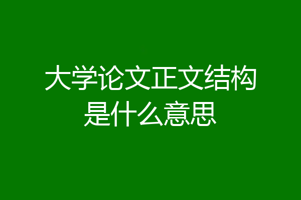 大学论文正文结构是什么意思