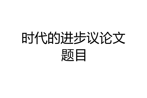 时代的进步议论文题目