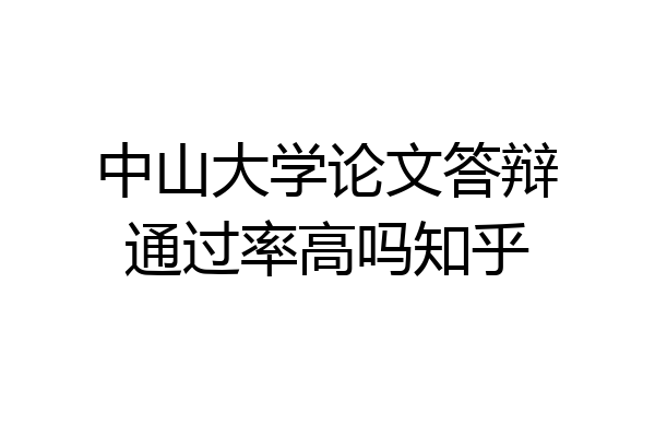 中山大学论文答辩通过率高吗知乎
