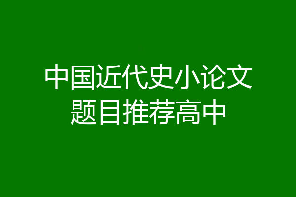 中国近代史小论文题目推荐高中