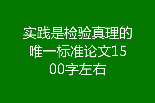 实践是检验真理的唯一标准论文1500字左右